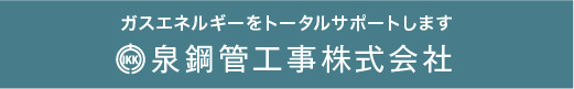 ガスエネルギーをトータルサポートします。泉鋼管工事株式会社