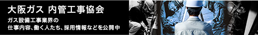 大阪ガス 内管工事協会　ガス設備工事業界の仕事内容、働く人たち、採用情報などを公開中